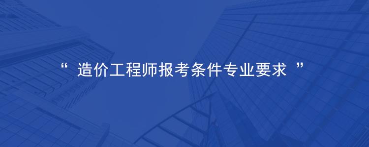 造价工程师报考条件专业要求